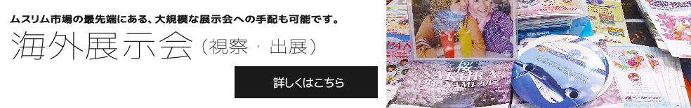 ムスリム市場の最先端にある、大規模な展示会への手配も可能です。 海外展示会（視察・出展） 詳しくはこちら